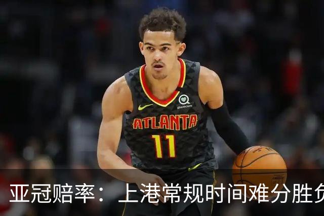 亚冠赔率：上港常规时间难分胜负 1-1成最热比分