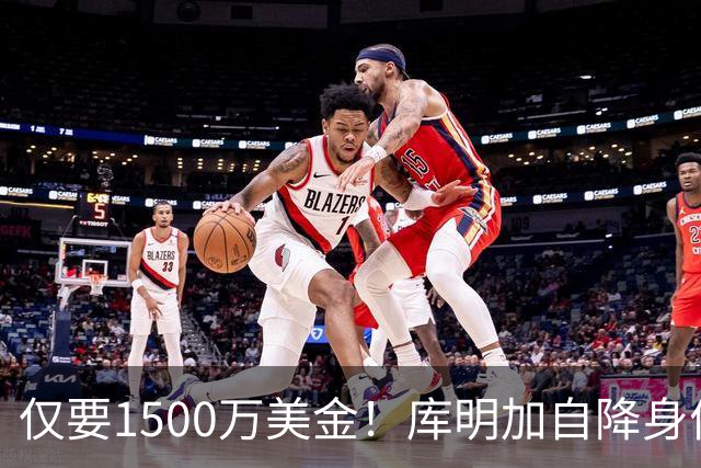 仅要1500万美金！库明加自降身价，湖人机会来了