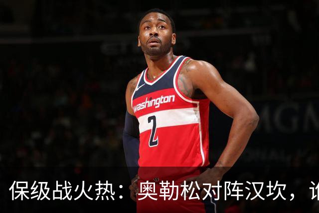 保级战火热：奥勒松对阵汉坎，谁能笑到最后？
