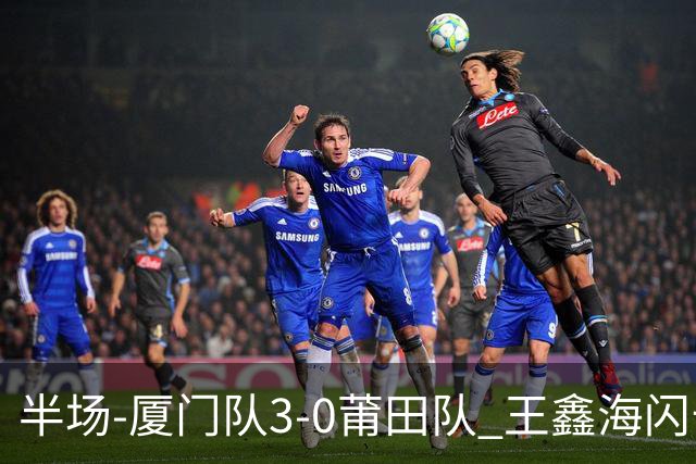 半场-厦门队3-0莆田队 王鑫海闪击刘鑫岳超级世界波苏进勇建功