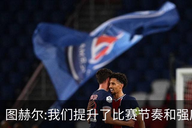 图赫尔:我们提升了比赛节奏和强度 两将伤情待查