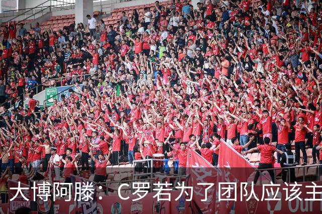 大博阿滕：C罗若为了团队应该主动让位，没他的葡萄牙才是更好的