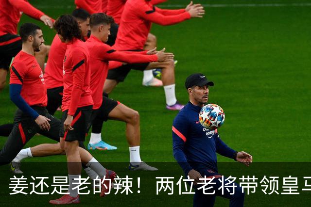 姜还是老的辣！两位老将带领皇马实现大逆转