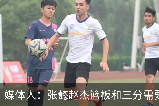 媒体人：张懿赵杰篮板&三分需要提高 张淳智表现酷似上届陈家政