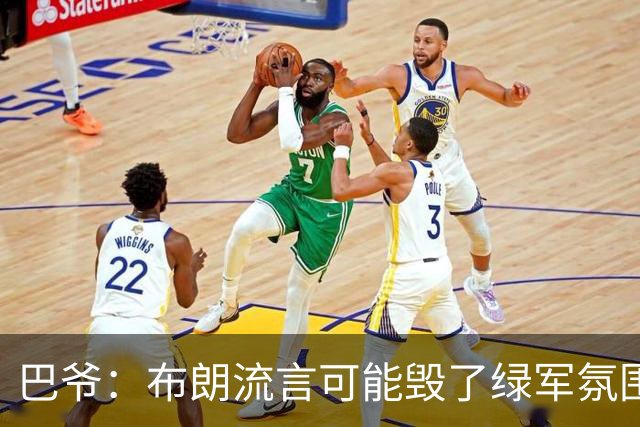 巴爷：布朗流言可能毁了绿军氛围 奥多姆卷入保罗交易后一蹶不振