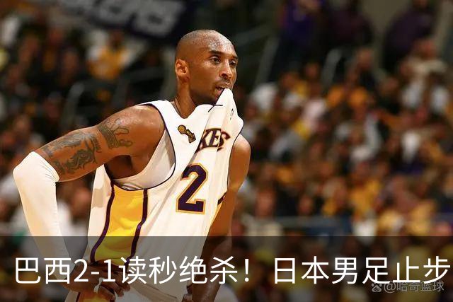巴西2-1读秒绝杀！日本男足止步32强！徒弟终究还是打不过师傅