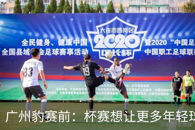 广州豹赛前：杯赛想让更多年轻球员锻炼，会全力以赴奉献精彩比赛