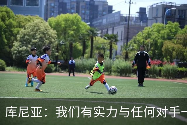 库尼亚：我们有实力与任何对手一较高下 内马尔是这代人的偶像