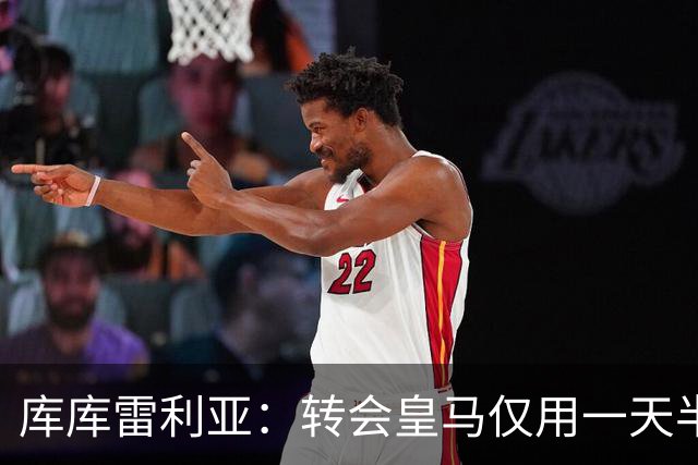 库库雷利亚：转会皇马仅用一天半 让我能够专注于世界杯