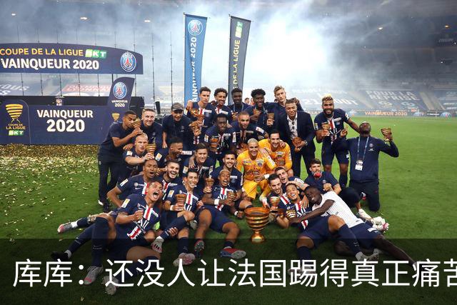 库库：还没人让法国踢得真正痛苦过 不知道登贝莱亚马尔谁更难防