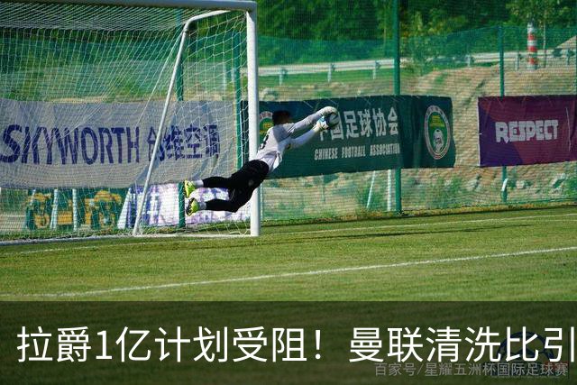 拉爵1亿计划受阻！曼联清洗比引援更难，若无冗员离队恐只再签两人
