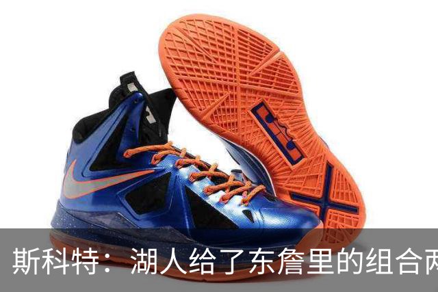 斯科特：湖人给了东詹里的组合两年时间 发现上限就是第二轮