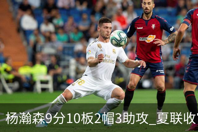 杨瀚森9分10板2帽3助攻 夏联收官战开拓者负爵士
