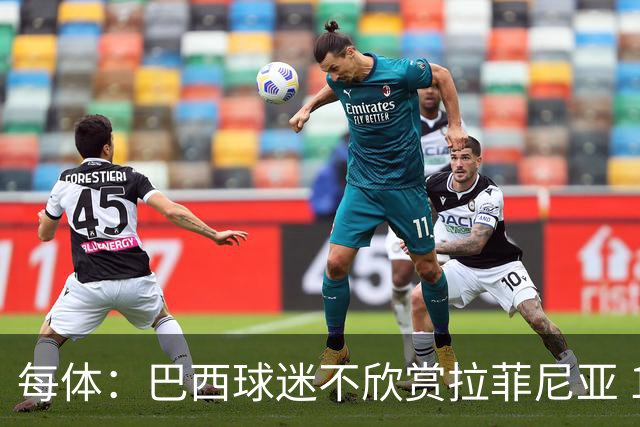 每体：巴西球迷不欣赏拉菲尼亚 1-1平摩洛哥让情况更加严重