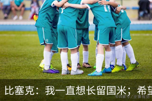 比塞克：我一直想长留国米；希望自己能够赢得克洛普的认可