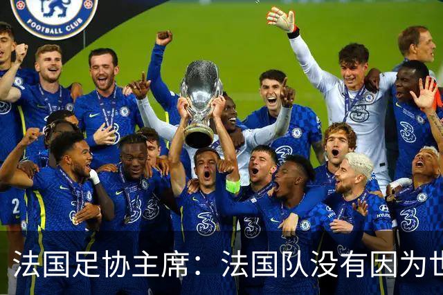 法国足协主席：法国队没有因为世界杯奖金问题而气氛紧张