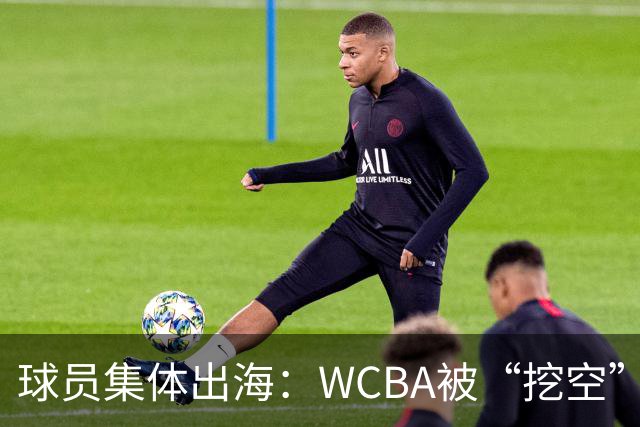 球员集体出海：WCBA被“挖空”背后 印证了中国女篮联赛核心价值