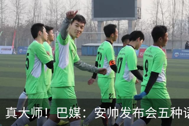 真大师！巴媒：安帅发布会五种语言灵活转换，英西意法葡游刃有余