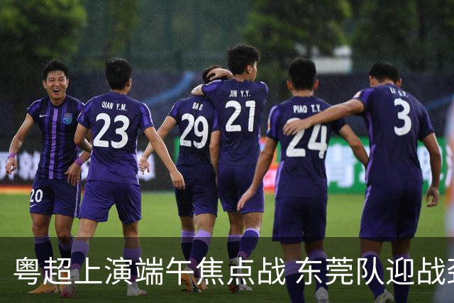 粤超上演端午焦点战 东莞队迎战劲敌梅州队