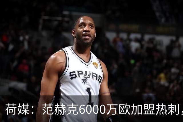 荷媒：范赫克6000万欧加盟热刺，用转会分成帮母队布雷达打破纪录