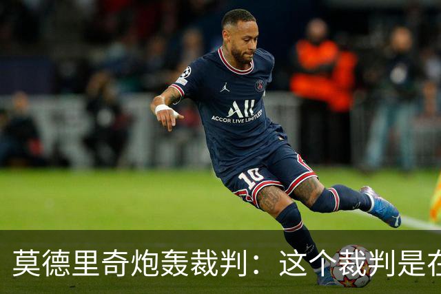 莫德里奇炮轰裁判：这个裁判是在灾难 那不是点球