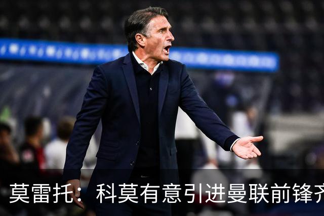 莫雷托：科莫有意引进曼联前锋齐尔克泽，准备与尤文展开竞争