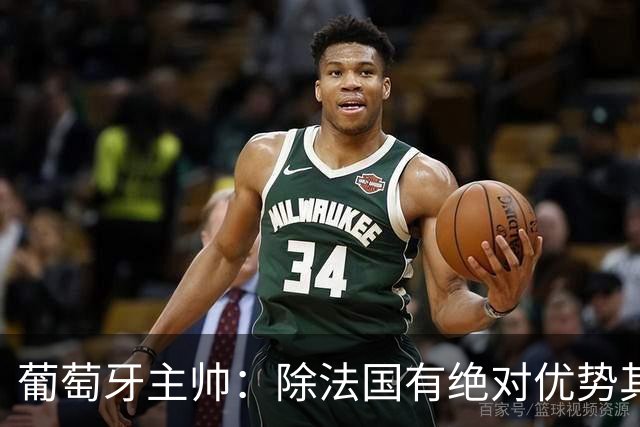 葡萄牙主帅：除法国有绝对优势其他都在毫厘之间 我们不是大热门