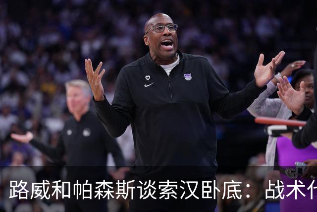 路威&帕森斯谈索汉卧底：战术代号大同小异 他知道的球探也都知道