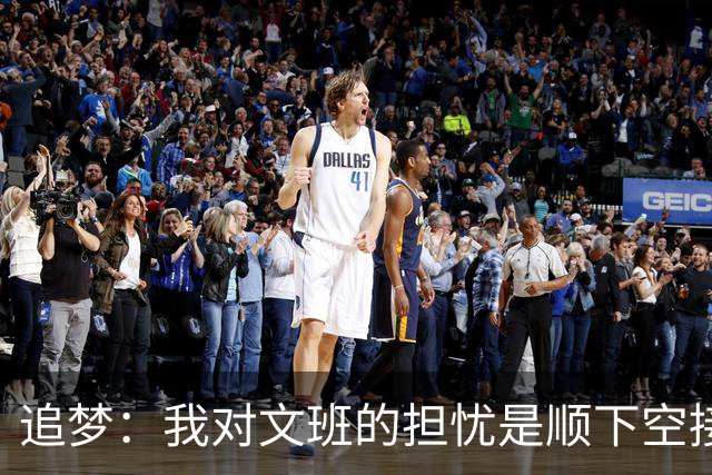 追梦：我对文班的担忧是顺下空接被锋线群锁死 根本到不了甜点位
