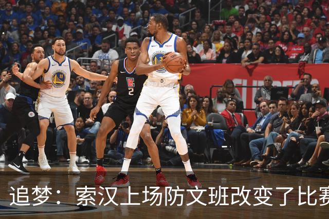 追梦：索汉上场防文班改变了比赛势头 他产生了积极的影响！