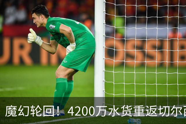 魔幻轮回！4200万水货重返切尔西，绕一圈亏千万，疯狂操作引热议
