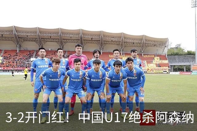 3-2开门红！中国U17绝杀阿森纳！第97分钟读秒破门，剧情出人意料