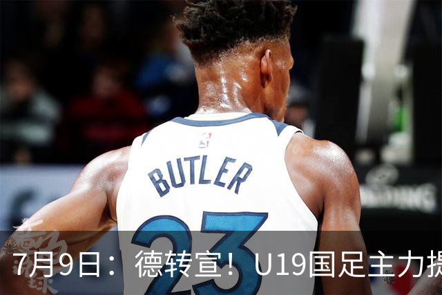7月9日：德转宣！U19国足主力提前转会到青岛西海岸，曾出战过青年欧冠